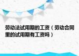 劳动法试用期的工资（劳动合同里的试用期有工资吗）