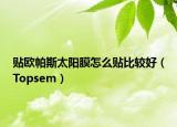 贴欧帕斯太阳膜怎么贴比较好（Topsem）