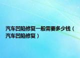 汽车凹陷修复一般需要多少钱（汽车凹陷修复）