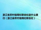 浙江省农村信用社联合社是什么银行（浙江省农村信用社联合社）