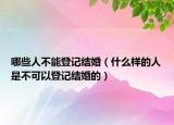 哪些人不能登记结婚（什么样的人是不可以登记结婚的）