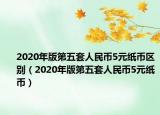 2020年版第五套人民币5元纸币区别（2020年版第五套人民币5元纸币）