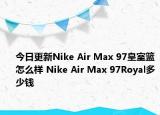 今日更新Nike Air Max 97皇室篮怎么样 Nike Air Max 97Royal多少钱
