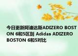 今日更新阿迪达斯ADIZERO BOSTON 6和5区别 Adidas ADIZERO BOSTON 6和5对比