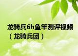 龙骑兵6h鱼竿测评视频（龙骑兵团）