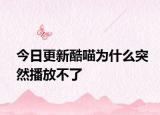 今日更新酷喵为什么突然播放不了