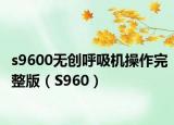 s9600无创呼吸机操作完整版（S960）