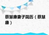 蔡慧康妻子简历（蔡慧康）