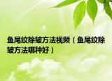 鱼尾纹除皱方法视频（鱼尾纹除皱方法哪种好）