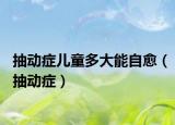 抽动症儿童多大能自愈（抽动症）