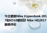 今日更新Nike Hyperdunk 2017和KD10哪双好 Nike HD2017脚感评价