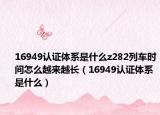 16949认证体系是什么z282列车时间怎么越来越长（16949认证体系是什么）