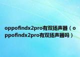 oppofindx2pro有双扬声器（oppofindx2pro有双扬声器吗）