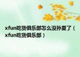 xfun吃货俱乐部怎么没孙夏了（xfun吃货俱乐部）