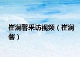 崔澜馨釆访视频（崔澜馨）