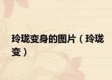 玲珑变身的图片（玲珑变）