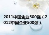 2011中国企业500强（2012中国企业500强）