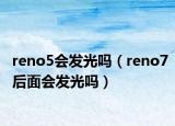 reno5会发光吗（reno7后面会发光吗）