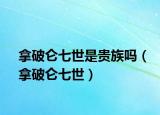 拿破仑七世是贵族吗（拿破仑七世）