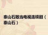 泰山石敢当电视连续剧（泰山石）