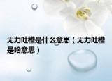 无力吐槽是什么意思（无力吐槽是啥意思）