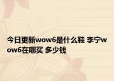 今日更新wow6是什么鞋 李宁wow6在哪买 多少钱