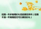 结婚一年多离婚彩礼钱能要回来吗（结婚不满一年离婚是否可以要回彩礼）