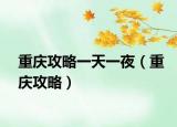 重庆攻略一天一夜（重庆攻略）