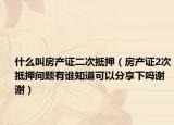 什么叫房产证二次抵押（房产证2次抵押问题有谁知道可以分享下吗谢谢）