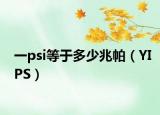 一psi等于多少兆帕（YIPS）