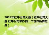 2018年红牛街舞大赛（红牛街舞大赛 红牛公司举办的一个世界街舞竞赛）