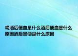 喝酒后便血是什么酒后便血是什么原因酒后黑便是什么原因