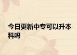 今日更新中专可以升本科吗