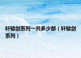 轩辕剑系列一共多少部（轩辕剑系列）