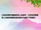 公积金贷款需要提供收入证明吗（公积金贷款要收入证明吗有哪位网友晓得不解答下呗谢谢）