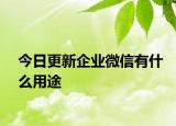 今日更新企业微信有什么用途