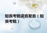 如丧考妣读音发音（如丧考妣）
