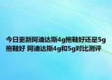 今日更新阿迪达斯4g拖鞋好还是5g拖鞋好 阿迪达斯4g和5g对比测评