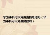 华为手机可以免费更换电池吗（华为手机可以免费贴膜吗）