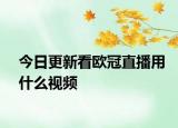 今日更新看欧冠直播用什么视频