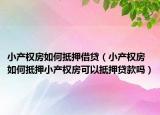 小产权房如何抵押借贷（小产权房如何抵押小产权房可以抵押贷款吗）