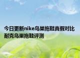 今日更新nike鸟巢拖鞋真假对比 耐克鸟巢拖鞋评测
