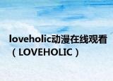 loveholic动漫在线观看（LOVEHOLIC）