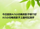 今日更新AJ1小闪电和影子哪个好 AJ1小闪电和影子上脚对比测评