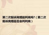 第二次起诉离婚能判离吗?（第二次起诉离婚是否会判判离）