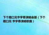 下个路口见李宇春演唱会版（下个路口见 李宇春演唱歌曲）