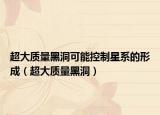 超大质量黑洞可能控制星系的形成（超大质量黑洞）
