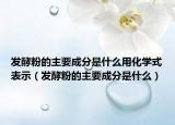 发酵粉的主要成分是什么用化学式表示（发酵粉的主要成分是什么）