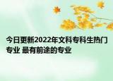 今日更新2022年文科专科生热门专业 最有前途的专业