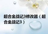 超合金战记3修改器（超合金战记3）